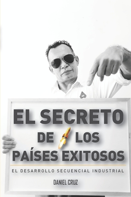 El Secreto de los Pases Exitosos: La Estrategia del Desarrollo Secuencial Industrial (DSI) - Cruz, Daniel