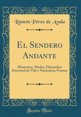 El Sendero Andante: Momentos, Modos, Ditirambos Doctrinal de Vida y Naturaleza; Poemas (Classic Reprint) - Ayala, Ramon Perez De