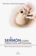 El Sermon Como Creacion Artesanal: Manual Para La Practica de la Predicacion