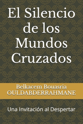 El Silencio de los Mundos Cruzados: Una Invitacin al Despertar - Ouldabderrahmane, Belkacem Bouasria