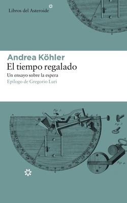 El Tiempo Regalado: Un Ensayo Sobre La Espera - Khler, Andrea