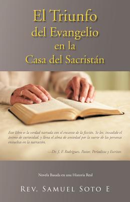 El Triunfo del Evangelio En La Casa del Sacrist N: Novela Basada En Una Historia Real - E, Samuel Soto, Rev.