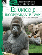 El unico e incomparable Ivan (The One and Only Ivan): An Instructional Guide for Literature: An Instructional Guide for Literature