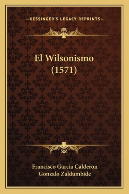 El Wilsonismo (1571) - Calderon, Francisco Garcia, and Zaldumbide, Gonzalo