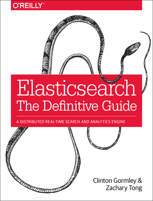 Elasticsearch: The Definitive Guide: A Distributed Real-Time Search and Analytics Engine - Gormley, Clinton, and Tong, Zachary