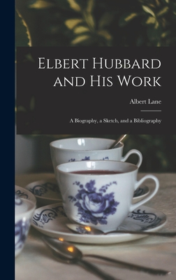 Elbert Hubbard and His Work: A Biography, a Sketch, and a Bibliography - Lane, Albert