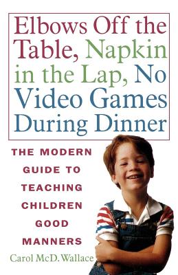 Elbows Off the Table, Napkin in the Lap, No Video Games During Dinner: The Modern Guide to Teaching Children Good Manners - Wallace, Carol MCD