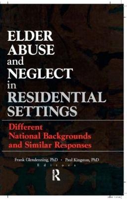 Elder Abuse and Neglect in Residential Settings: Different National Backgrounds and Similar Responses - Glendennina, Frank, and Kingston, Paul