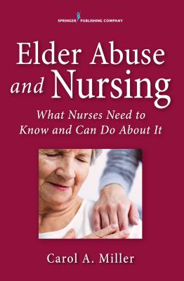 Elder Abuse and Nursing: What Nurses Need to Know and Can Do - Miller, Carol A., MSN
