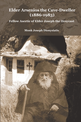 Elder Arsenios the Cave - dweller (1886 - 1983): Fellow ascetic of Elder Joseph the Hesychast - Dionysiatis, Monk Joseph, and Monastery, St George (Revised by), and Skoubourdis, Anna (Revised by)