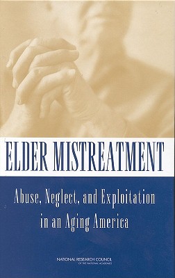 Elder Mistreatment: Abuse, Neglect, and Exploitation in an Aging America - National Research Council, and Division of Behavioral and Social Sciences and Education, and Committee on Law and Justice