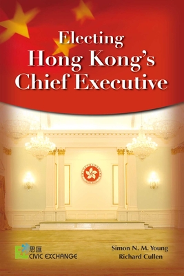 Electing Hong Kong's Chief Executive - Young, Simon N M, Professor, and Cullen, Richard