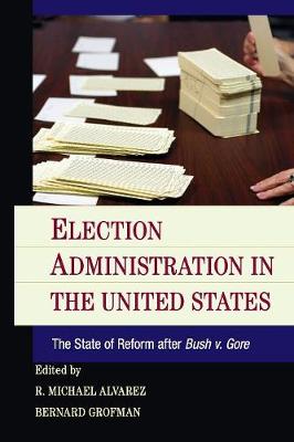 Election Administration in the United States: The State of Reform after Bush v. Gore - Alvarez, R. Michael (Editor), and Grofman, Bernard (Editor)