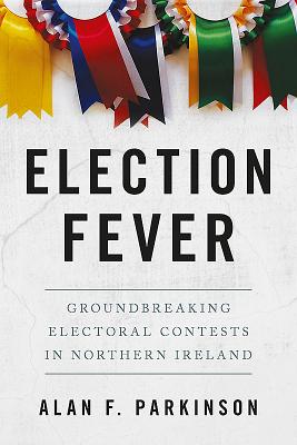 Election Fever: Groundbreaking electoral contests in Northern Ireland - Parkinson, Alan