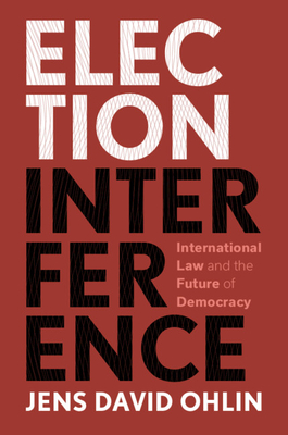 Election Interference: International Law and the Future of Democracy - Ohlin, Jens David