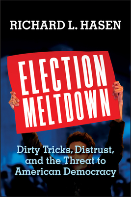 Election Meltdown: Dirty Tricks, Distrust, and the Threat to American Democracy - Hasen, Richard L