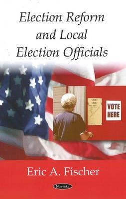 Election Reform and Local Election Officials - Fischer, Eric A