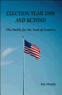 Election Year 2008 and Beyond: The Battle for the Soul of America - Murphy, Ken