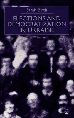 Elections and Democratization in Ukraine - Birch, Sarah