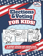 Elections and Voting For Kids! A Guided Coloring and Activity Book About the Election and Voting Process: A Fun Workbook About The American Presidential Election For Kids Ages 8 And Up.