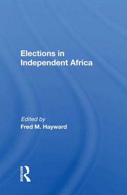 Elections in Independent Africa - Hayward, Fred M (Editor)