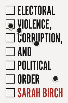 Electoral Violence, Corruption, and Political Order - Birch, Sarah