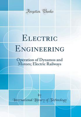 Electric Engineering: Operation of Dynamos and Motors; Electric Railways (Classic Reprint) - Technology, International Library of