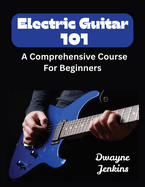 Electric Guitar 101: A Comprehensive Course For Beginners