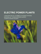 Electric Power Plants: A Description of a Number of Power Stations Designed by Thomas Edward Murray