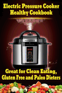 Electric Pressure Cooker Healthy Cookbook: Great for Clean Eating, Gluten Free and Paleo Dieters