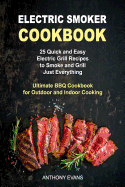 Electric Smoker Cookbook: 25 Quick and Easy Electric Grill Recipes to Smoke and Grill Just Everything, Ultimate BBQ Cookbook for Outdoor and Indoor Cooking