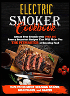 Electric Smoker Cookbook: Amaze Your Friends with Over 150 Savory Succulent Recipes that Will Make You THE PITMASTER at Smoking Food Including Meat, Seafood, Sauces, Marinades, and Glazes