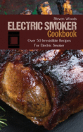 Electric Smoker Cookbook: Over 50 Irresistible Recipes For Electric Smoker