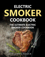 Electric Smoker: Electric Smoker Cookbook: The Ultimate Electric Smoker Cookbook