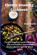 Electric Smoking Cookbook: The best beginner's guide 100 Happy, Easy and Delicious Masterbuilt Smoker Recipes for Your Whole Family