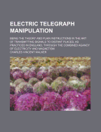 Electric Telegraph Manipulation: Being the Theory and Plain Instructions in the Art of Transmitting Signals to Distant Places, as Practiced in England, Through the Combined Agency of Electricity and Magnetism