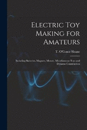 Electric toy Making for Amateurs: Including Batteries, Magnets, Motors, Miscellaneous Toys and Dynamo Construction