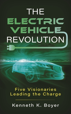 Electric Vehicle Revolution: Five Visionaries Leading the Charge - Boyer, Kenneth K