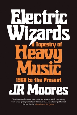 Electric Wizards: A Tapestry of Heavy Music, 1968 to the present - Moores, JR