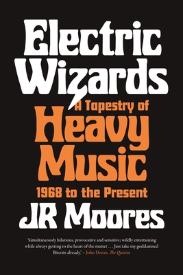 Electric Wizards: A Tapestry of Heavy Music, 1968 to the Present - Moores, Jr