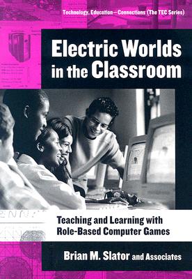 Electric Worlds in the Classroom: Teaching and Learning with Role-Based Computer Games - Slator, Brian M, and Beckwith, Richard T, and Chaput, Harold