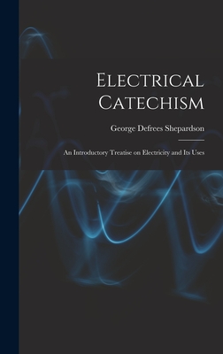 Electrical Catechism: an Introductory Treatise on Electricity and Its Uses - Shepardson, George Defrees 1864-