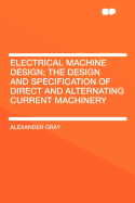 Electrical Machine Design; The Design and Specification of Direct and Alternating Current Machinery - Gray, Alexander