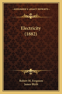 Electricity (1882) - Ferguson, Robert M, and Blyth, James (Editor)