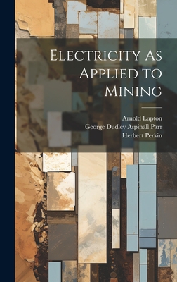 Electricity As Applied to Mining - Parr, George Dudley Aspinall, and Lupton, Arnold, and Perkin, Herbert