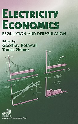 Electricity Economics: Regulation and Deregulation - Rothwell, Geoffrey (Editor), and Gmez, Toms (Editor), and El-Hawary, Mohamed E (Editor)