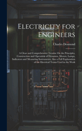 Electricity for Engineers: A Clear and Comprehensive Treatise On the Principles, Construction and Operation of Dynamos, Motors, Lamps, Indicators and Measuring Instruments; Also a Full Explanation of the Electrical Terms Used in the Work