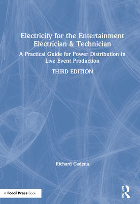 Electricity for the Entertainment Electrician & Technician: A Practical Guide for Power Distribution in Live Event Production - Cadena, Richard