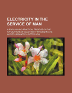 Electricity in the Service of Man: A Popular and Practical Treatise on the Applications of Electricity in Modern Life