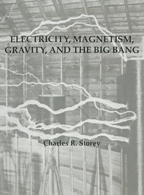 Electricity, Magnetism, Gravity & The Big Bang - Storey, Charles R